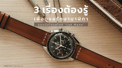 3 เรื่องต้องรู้ เพื่อดูแลรักษานาฬิกาแบบมือโปรสไตล์ “Lek Mano”